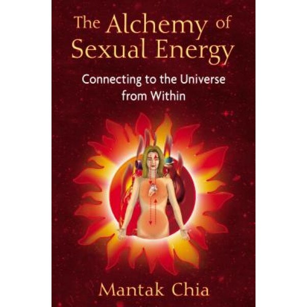 The Alchemy of Sexual Energy: Connecting to the Universe from Within - Mantak Chia