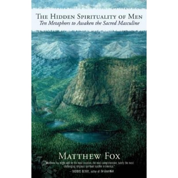 The Hidden Spirituality of Men: Ten Metaphors to Awaken the Sacred Masculine, Matthew Fox