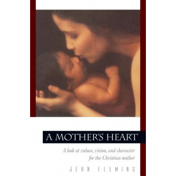 A Mother's Heart: A Look at Values, Vision, and Character for the Christian Mother, Jean Fleming