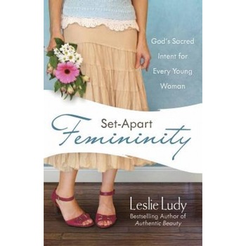 Set-Apart Femininity: God's Sacred Intent for Every Young Woman, Leslie Ludy Set-Apart Femininity: God's Sacred Intent for Every Young Woman, Leslie Ludy