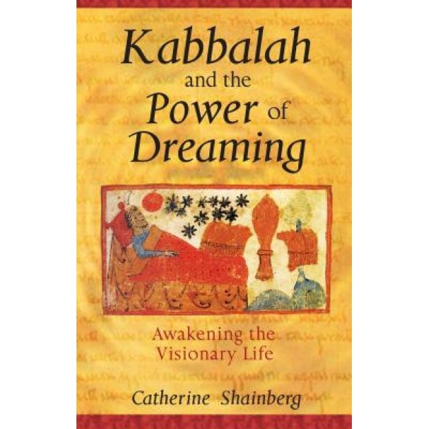 Kabbalah and the Power of Dreaming: Awakening the Visionary Life - Catherine Shainberg