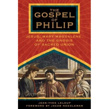 The Gospel of Philip: Jesus, Mary Magdalene, and the Gnosis of Sacred Union, Jean-Yves Leloup The Gospel of Philip: Jesus, Mary Magdalene, and the Gnosis of Sacred Union, Jean-Yves Leloup