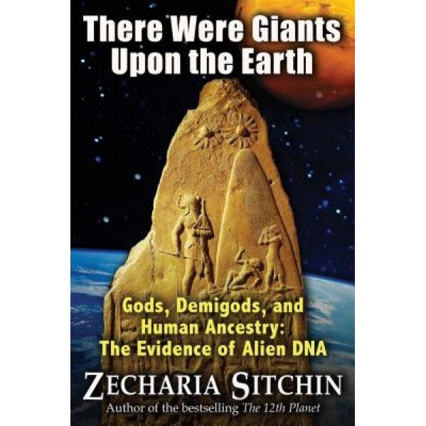 There Were Giants Upon the Earth: Gods, Demigods, and Human Ancestry: The Evidence of Alien DNA - Zecharia Sitchin