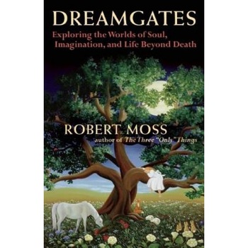 Dreamgates: Exploring the Worlds of Soul, Imagination, and Life Beyond Death - Robert Moss Dreamgates: Exploring the Worlds of Soul, Imagination, and Life Beyond Death - Robert Moss