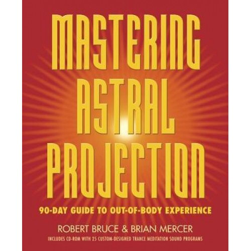 Mastering Astral Projection: 90-Day Guide to Out-Of-Body Experience - Brian Mercer, Robert Bruce, Robert Mercer