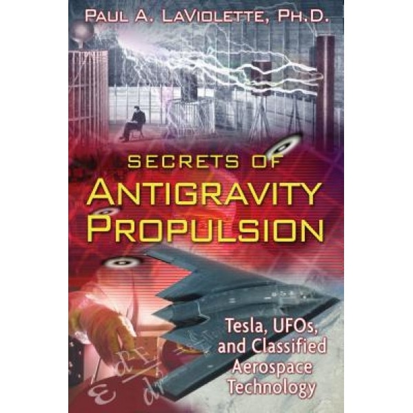 Secrets of Antigravity Propulsion: Tesla, UFOs, and Classified Aerospace Technology, Paul A. LaViolette