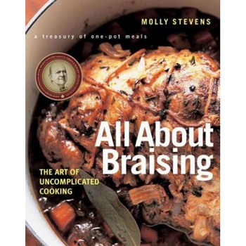 All about Braising: The Art of Uncomplicated Cooking, Molly Stevens All about Braising: The Art of Uncomplicated Cooking, Molly Stevens