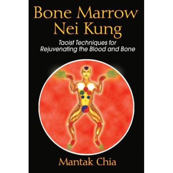 Bone Marrow Nei Kung: Taoist Techniques for Rejuvenating the Blood and Bone, Mantak Chia