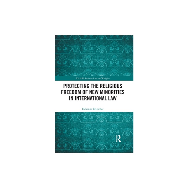 Protecting the Religious Freedom of New Minorities in International Law, Fabienne Bretscher