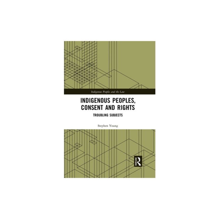 Indigenous Peoples, Consent and Rights: Troubling Subjects, Stephen Young