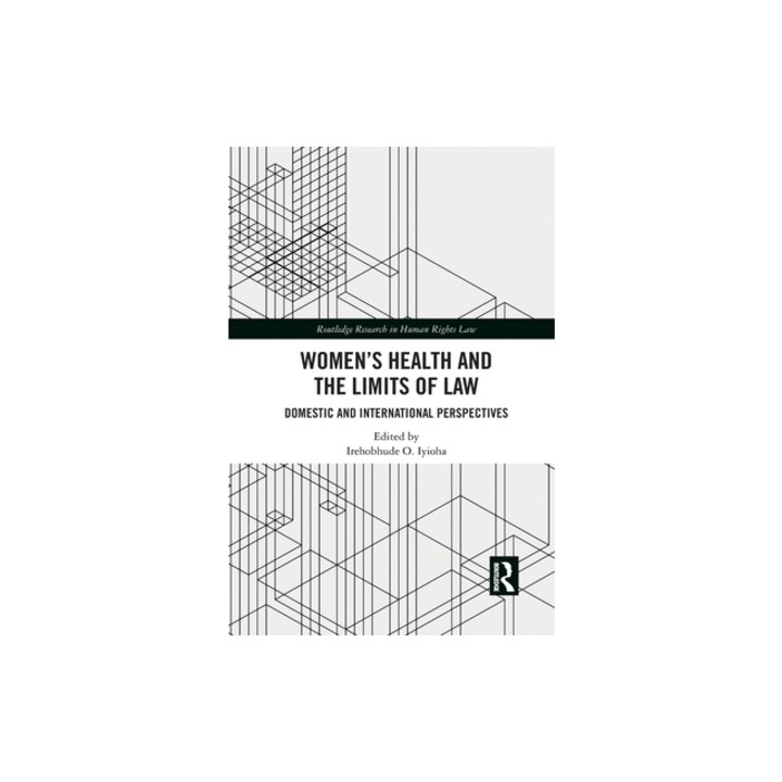 Women's Health and the Limits of Law: Domestic and International Perspectives, Irehobhude O. Iyioha