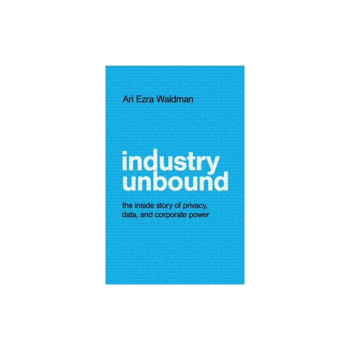 Industry Unbound: The Inside Story of Privacy, Data, and Corporate Power