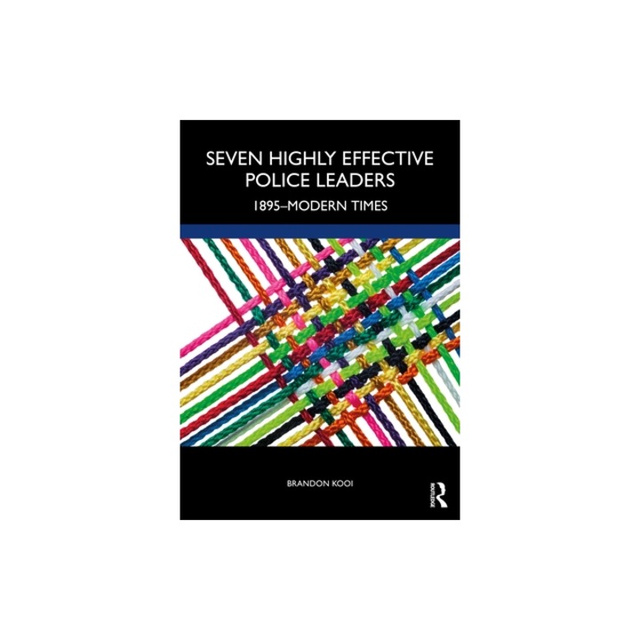 Seven Highly Effective Police Leaders: 1895-Modern Times, Brandon Kooi