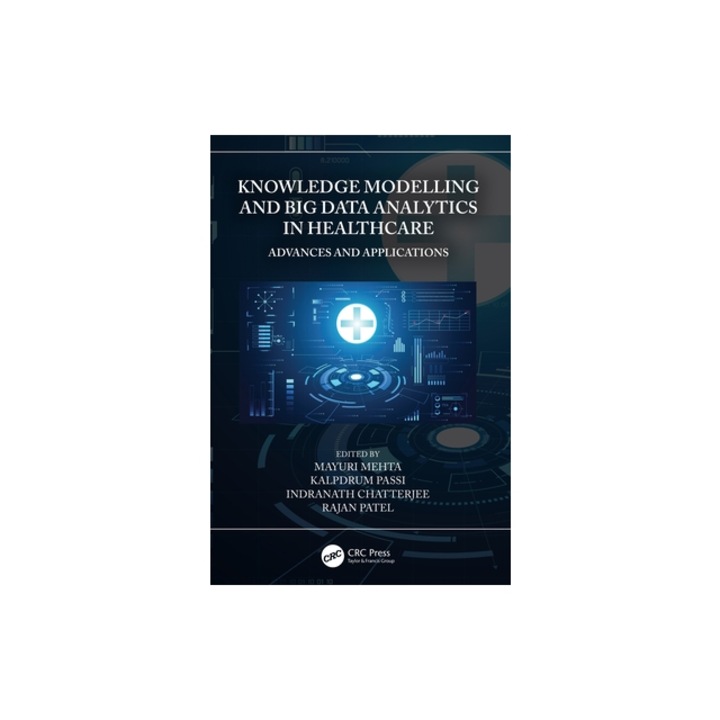Knowledge Modelling and Big Data Analytics in Healthcare: Advances and Applications, Mayuri Mehta