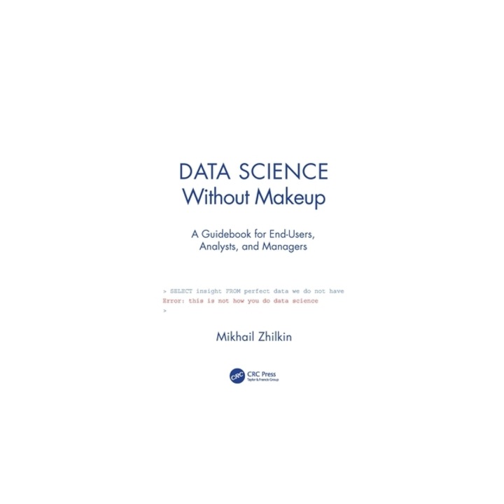 Data Science Without Makeup: A Guidebook for End-Users, Analysts and Managers, Mikhail Zhilkin