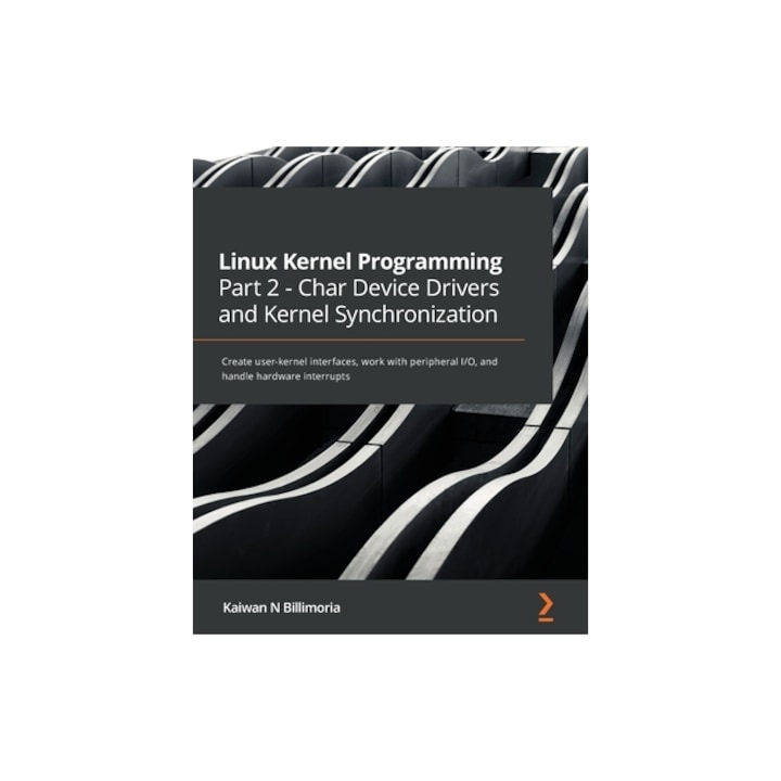 Linux Kernel Programming Part 2 - Char Device Drivers and Kernel Synchronization: Create user-kernel interfaces, work with peripheral I/O, and handle, Kaiwan N. Billimoria