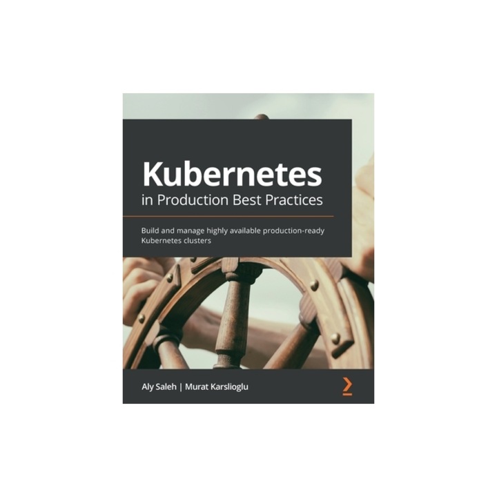 Kubernetes in Production Best Practices: Build and manage highly available production-ready Kubernetes clusters, Aly Saleh
