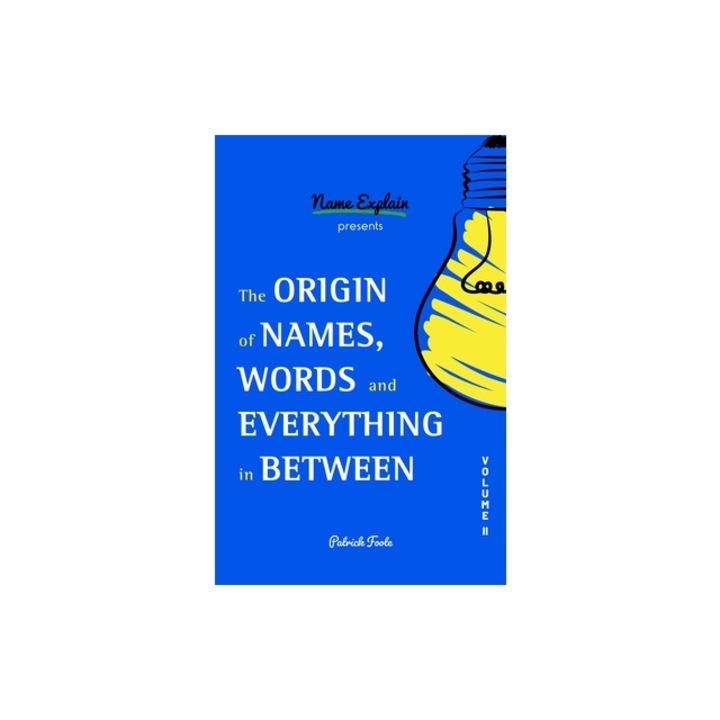 The Origin of Names, Words and Everything in Between: Volume II, Patrick Foote