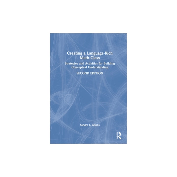Creating a Language-Rich Math Class: Strategies and Activities for Building Conceptual Understanding, Sandra L. Atkins