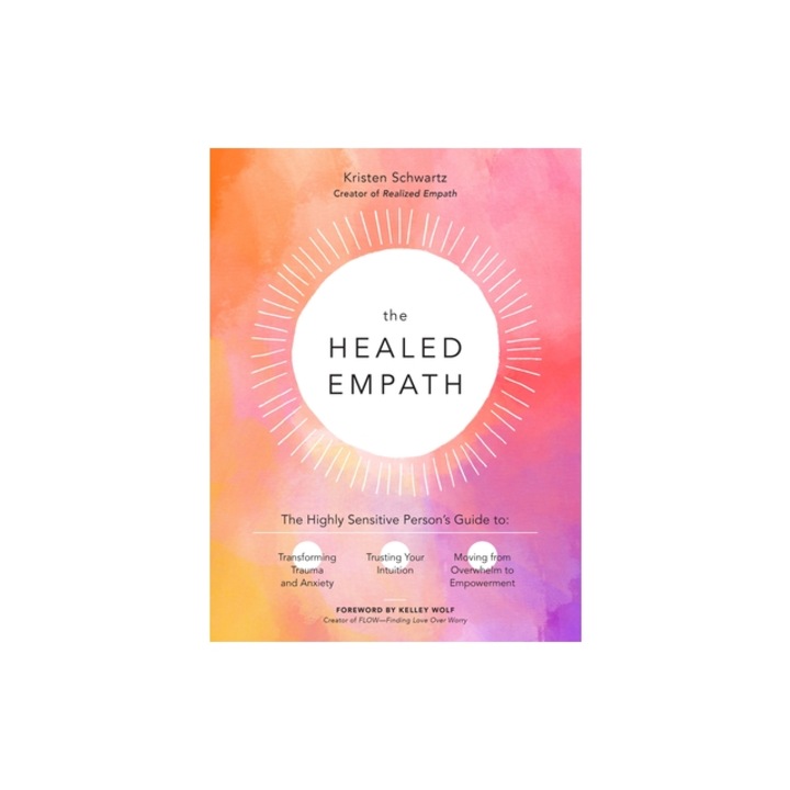The Healed Empath: The Highly Sensitive Person's Guide to Transforming Trauma and Anxiety, Trusting Your Intuition, and Moving from Overw, Kristen Schwartz