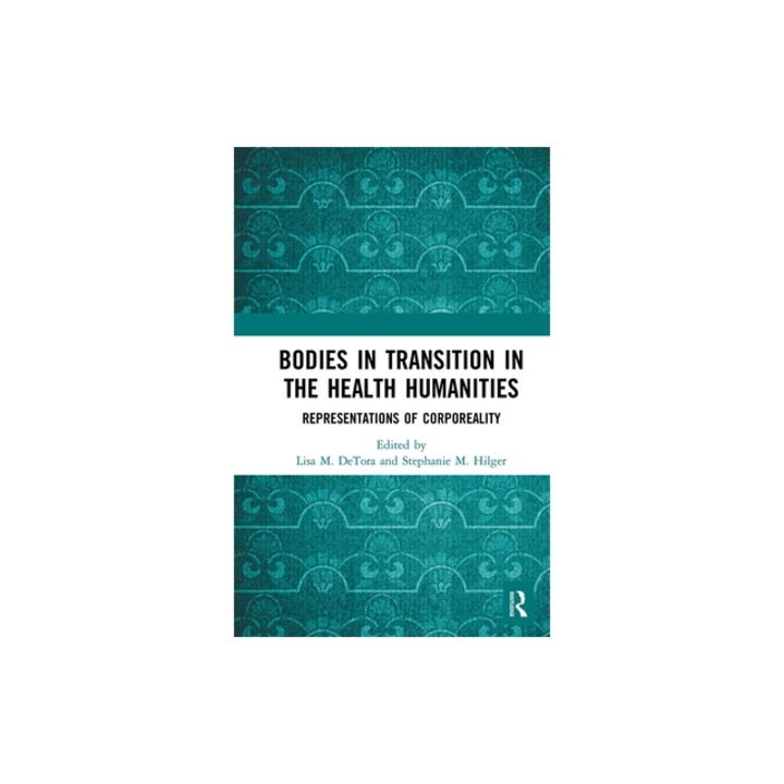 Bodies in Transition in the Health Humanities: Representations of Corporeality, Lisa M. Detora