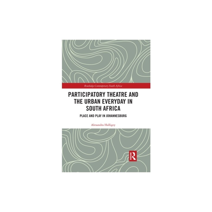 Participatory Theatre and the Urban Everyday in South Africa: Place and Play in Johannesburg, Alexandra Halligey