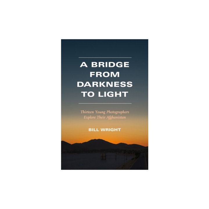 A Bridge from Darkness to Light: Thirteen Young Photographers Explore Their Afghanistan, Bill Wright