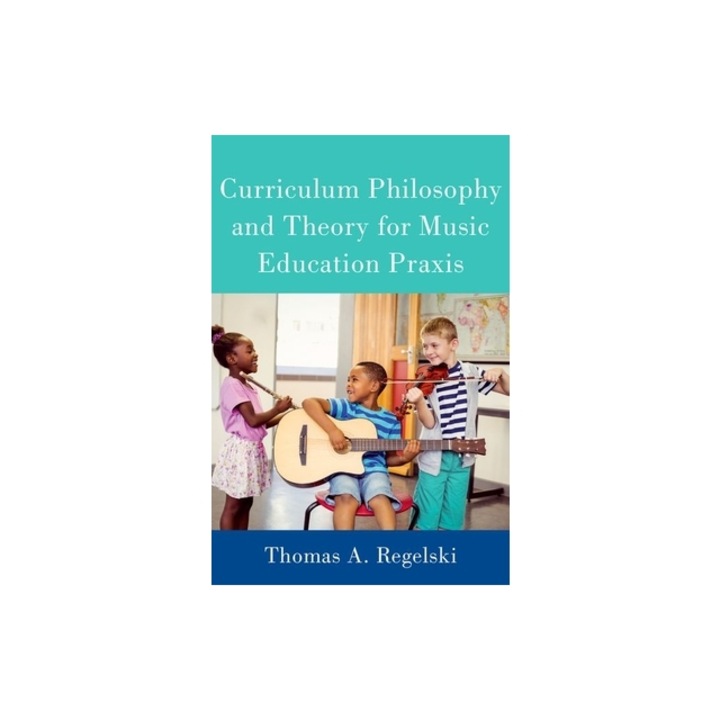 Curriculum Philosophy and Theory for Music Education Praxis, Thomas Regelski