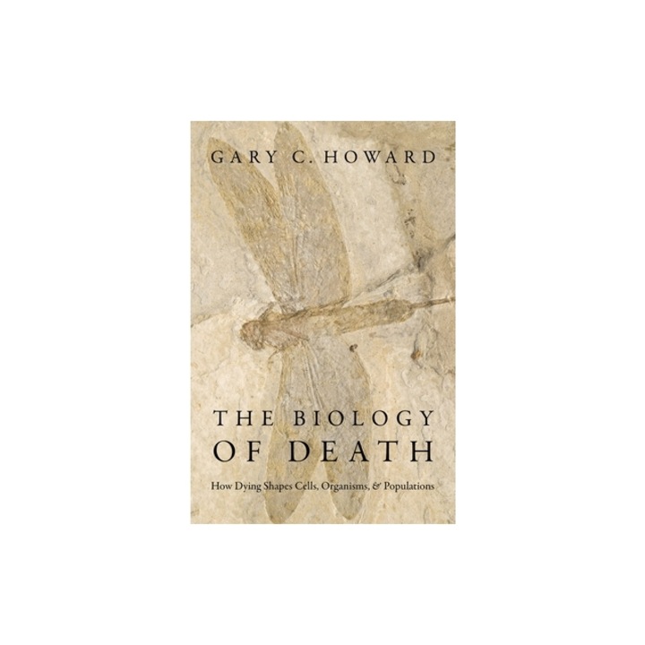 The Biology of Death: How Dying Shapes Cells, Organisms, and Populations, Gary C. Howard