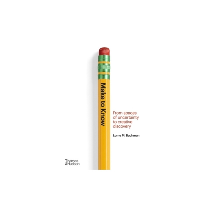 Make to Know: Creative Invention in Spaces of Uncertainty, Lorne M. Buchman