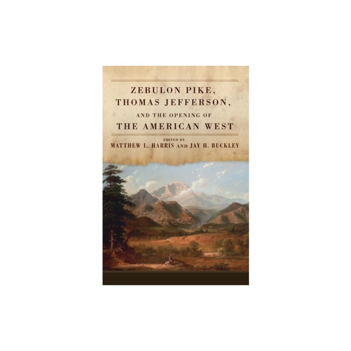 Zebulon Pike, Thomas Jefferson, and the Opening of the American West, Matthew L. Harris