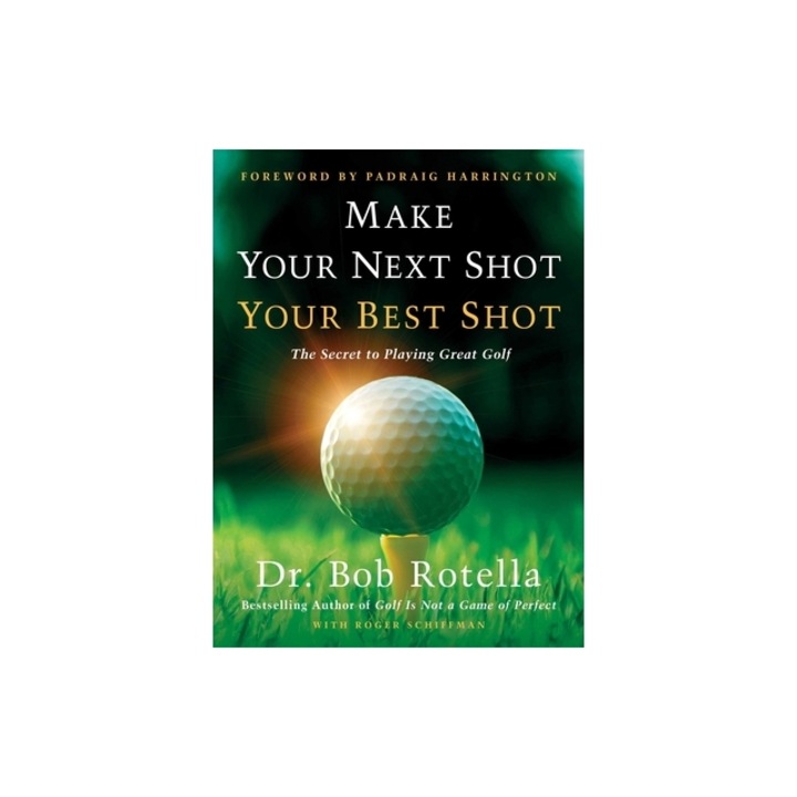 Make Your Next Shot Your Best Shot: The Secret to Playing Great Golf, Bob Rotella