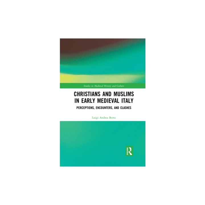 Christians and Muslims in Early Medieval Italy: Perceptions, Encounters, and Clashes, Luigi Andrea Berto