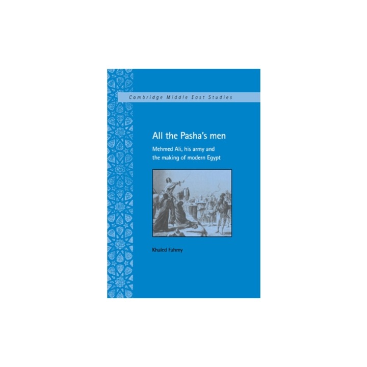 All the Pasha's Men: Mehmed Ali, His Army and the Making of Modern Egypt, Khaled Fahmy