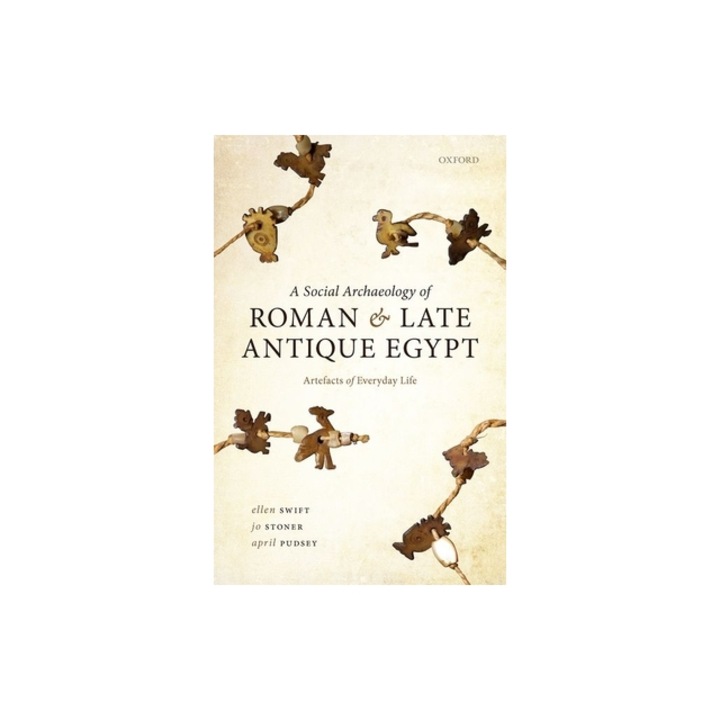 A Social Archaeology of Roman and Late Antique Egypt: Artefacts of Everyday Life, Ellen Swift