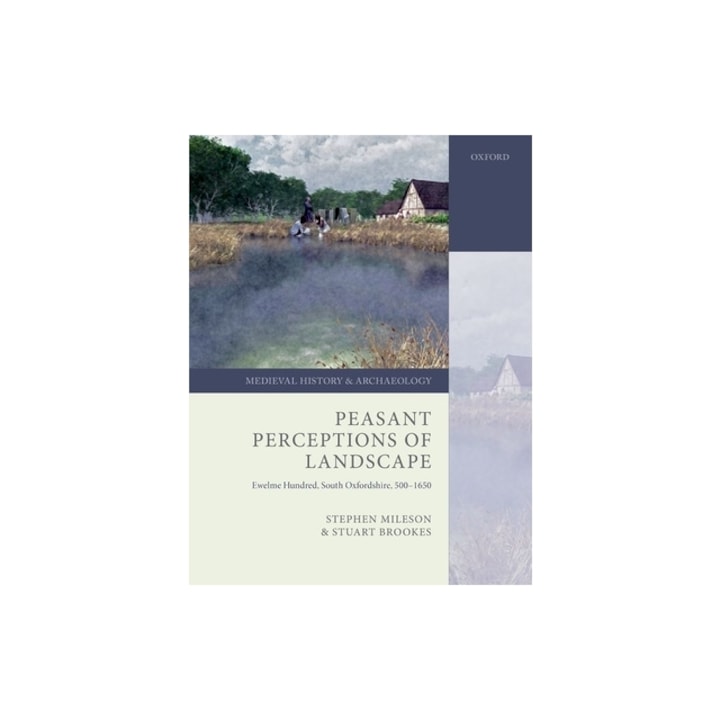Peasant Perceptions of Landscape: Ewelme Hundred, South Oxfordshire, 500-1650, Stephen Mileson