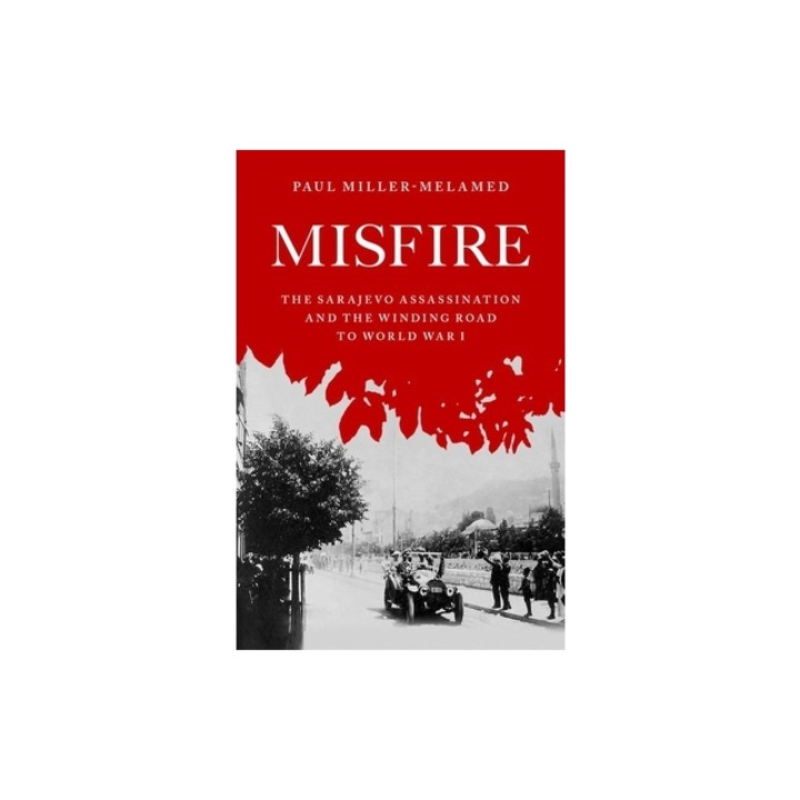 Misfire: The Sarajevo Assassination and the Winding Road to World War I, Paul Miller-Melamed