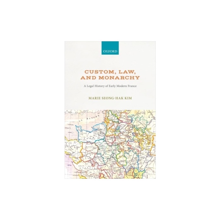 Custom, Law, and Monarchy: A Legal History of Early Modern France, Marie Seong Kim