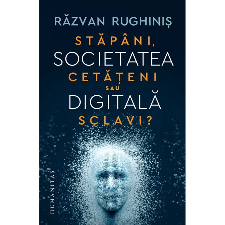 Societatera digitala. Stapani, cetateni sau sclavi ?, Razvan Rughinis