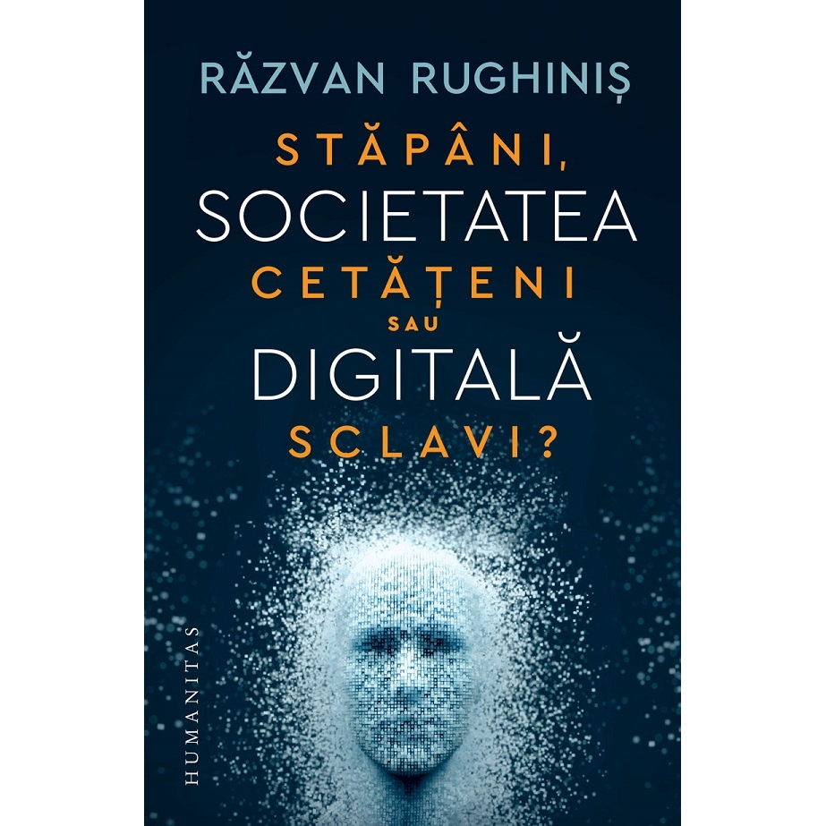 Societatera digitala. Stapani, cetateni sau sclavi ?, Razvan Rughinis