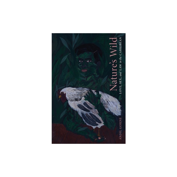 Nature's Wild Love, Sex, and Law in the Caribbean, Andil Gosine