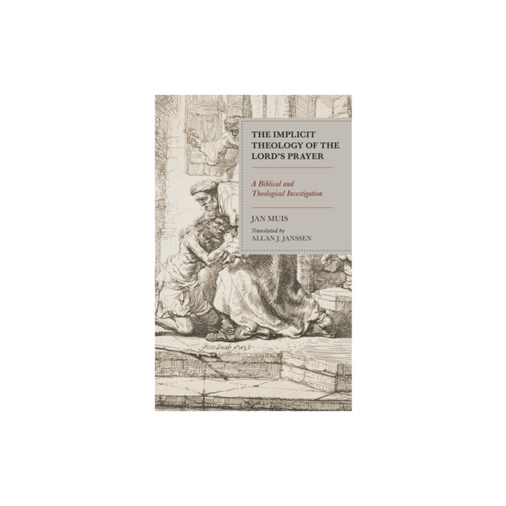 The Implicit Theology of the Lord's Prayer A Biblical and Theological Investigation, Jan Muis