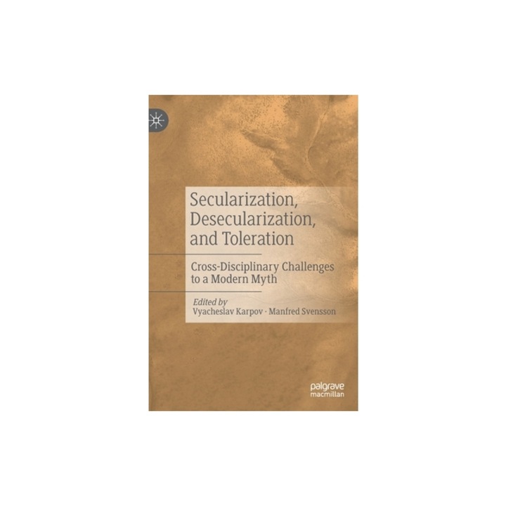 Secularization, Desecularization, and Toleration Cross-Disciplinary Challenges to a Modern Myth, Vyacheslav Karpov