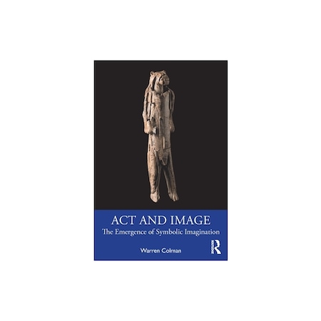 ACT and Image The Emergence of Symbolic Imagination, Warren Colman - eMAG.ro