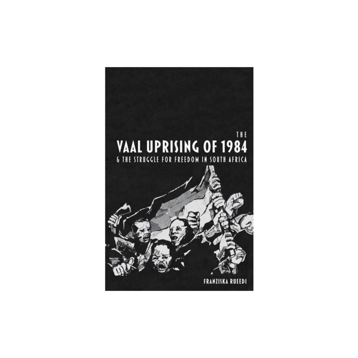 The Vaal Uprising of 1984 & the Struggle for Freedom in South Africa, Franziska Rueedi