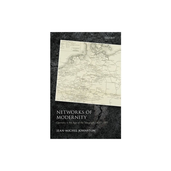 Networks of Modernity Germany in the Age of the Telegraph, 1830-1880, Jean-Michel Johnston
