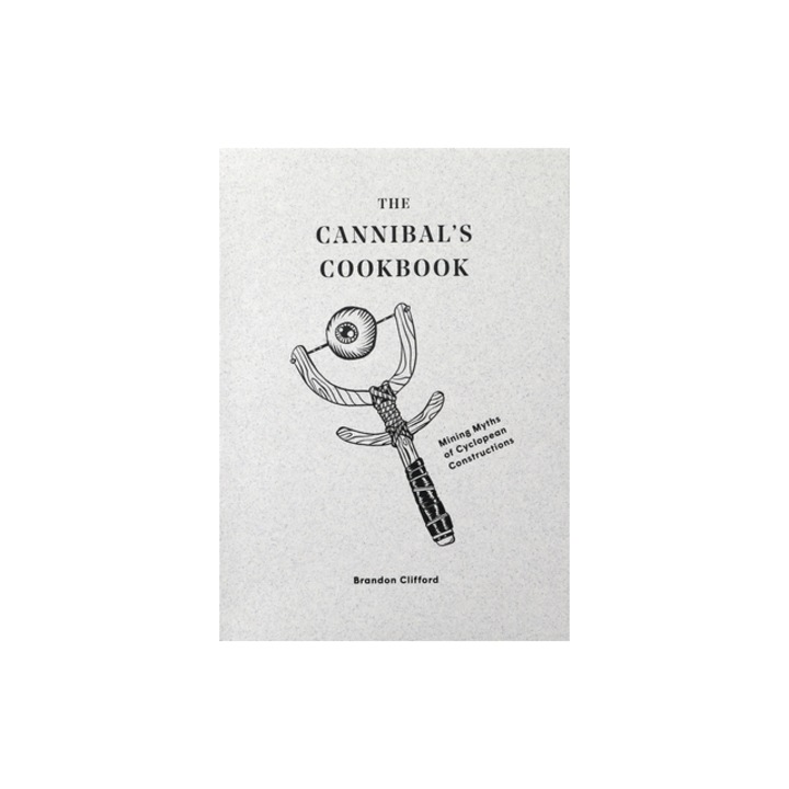 The Cannibal's Cookbook Mining Myths of Cyclopean Constructions, Brandon Clifford