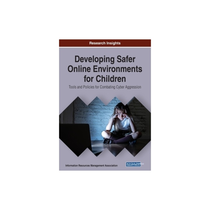 Developing Safer Online Environments for Children Tools and Policies for Combatting Cyber Aggression, Information Reso Management Association