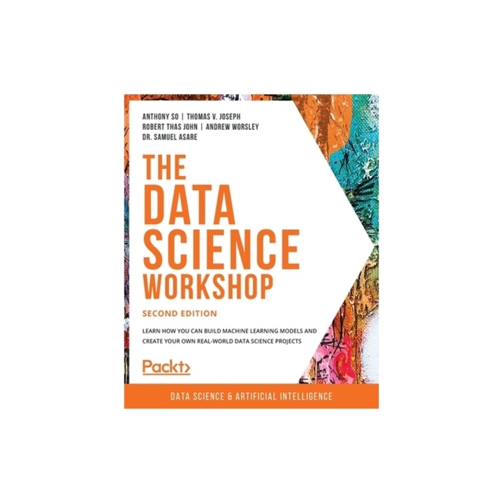 The Data Science Workshop - Second Edition Learn how you can build machine learning models and create your own real-world data science projects, Anthony So