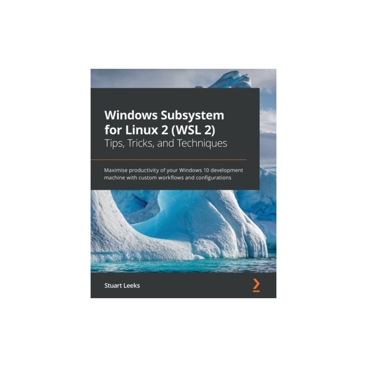 Windows Subsystem for Linux 2 (WSL 2) Tips, Tricks, and Techniques Maximise productivity of your Windows 10 development machine with custom workflows, Stuart Leeks